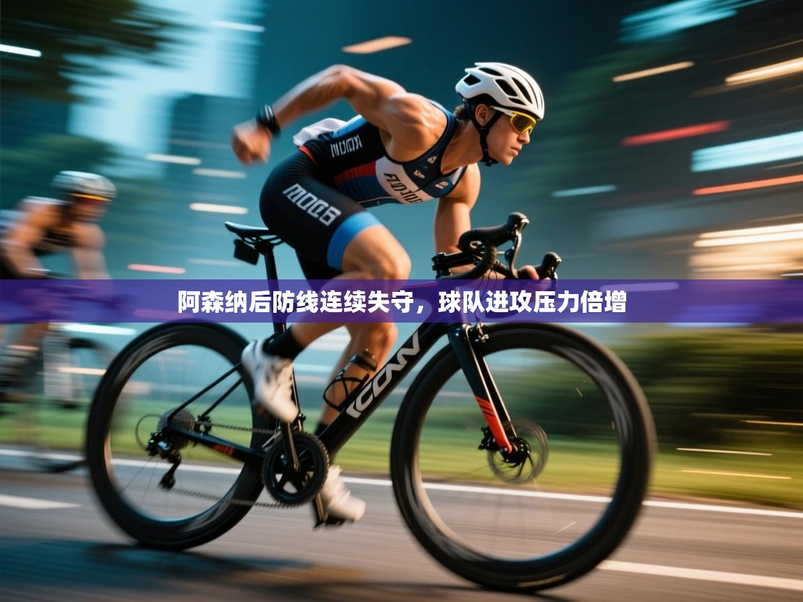 阿森纳后防线连续失守,球队进攻压力倍增 第1张