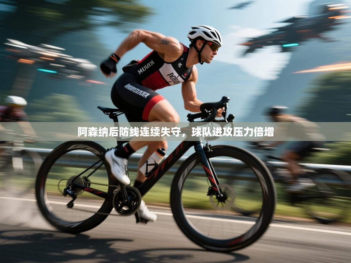 阿森纳后防线连续失守,球队进攻压力倍增 第2张