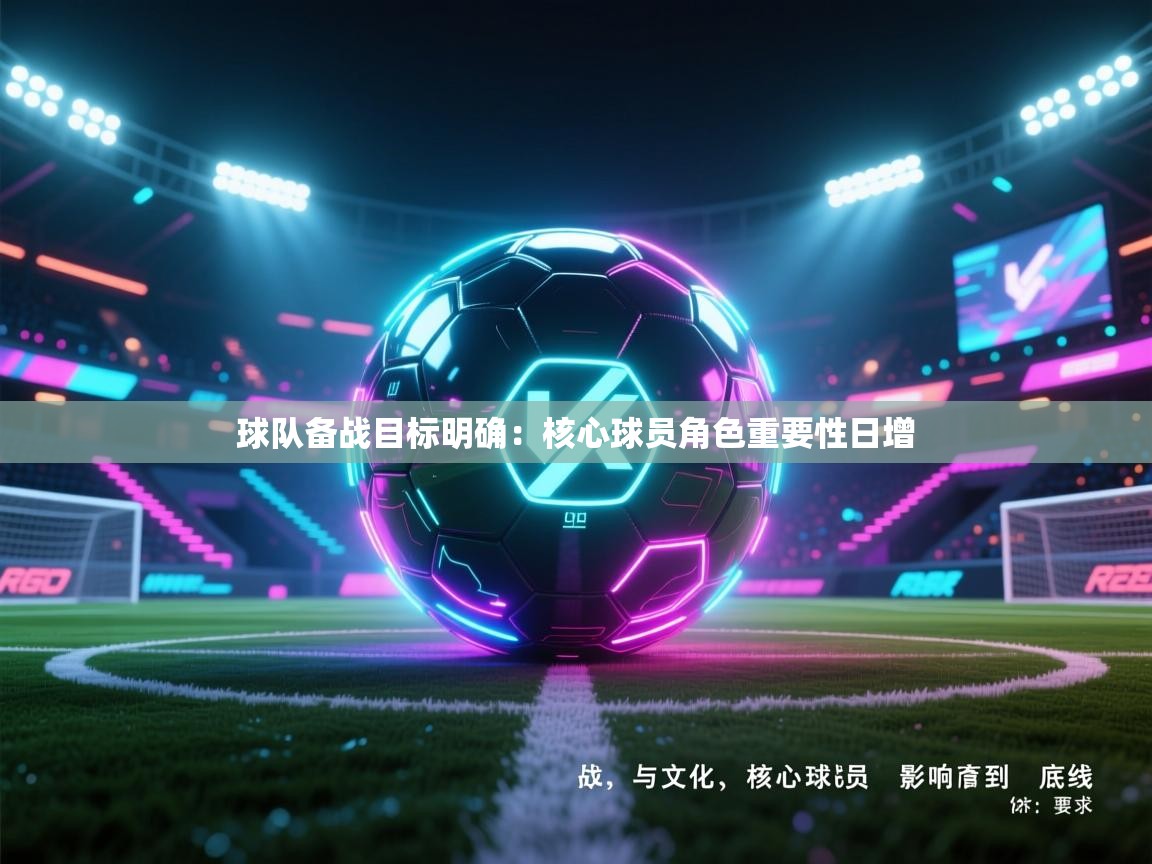 球队备战目标明确：核心球员角色重要性日增  第2张